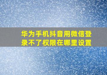 华为手机抖音用微信登录不了权限在哪里设置