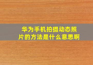 华为手机拍摄动态照片的方法是什么意思啊