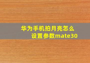 华为手机拍月亮怎么设置参数mate30