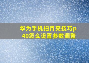 华为手机拍月亮技巧p40怎么设置参数调整