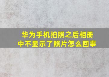 华为手机拍照之后相册中不显示了照片怎么回事