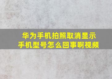 华为手机拍照取消显示手机型号怎么回事啊视频