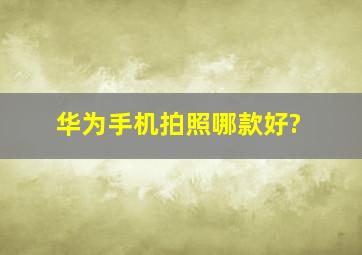 华为手机拍照哪款好?