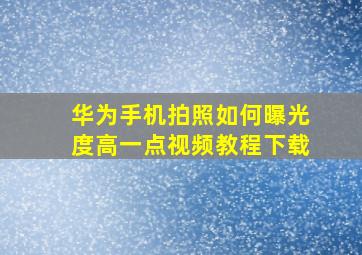 华为手机拍照如何曝光度高一点视频教程下载