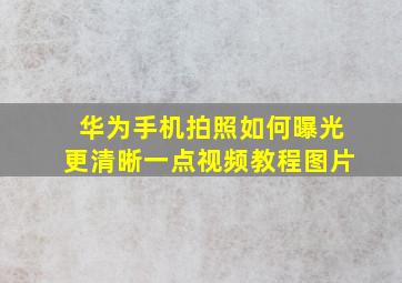 华为手机拍照如何曝光更清晰一点视频教程图片