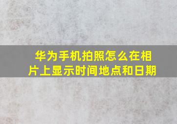 华为手机拍照怎么在相片上显示时间地点和日期