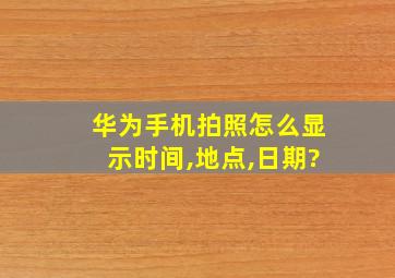 华为手机拍照怎么显示时间,地点,日期?