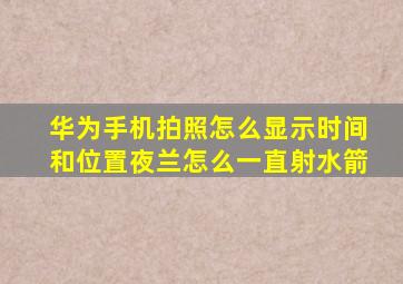 华为手机拍照怎么显示时间和位置夜兰怎么一直射水箭