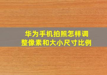 华为手机拍照怎样调整像素和大小尺寸比例