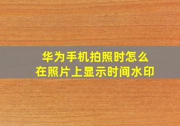 华为手机拍照时怎么在照片上显示时间水印