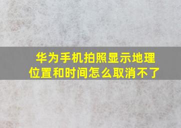 华为手机拍照显示地理位置和时间怎么取消不了