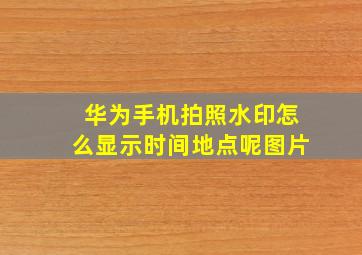 华为手机拍照水印怎么显示时间地点呢图片