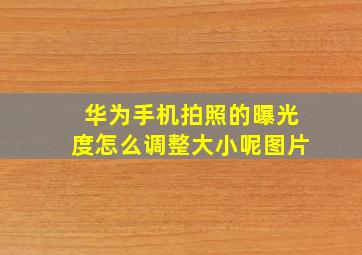 华为手机拍照的曝光度怎么调整大小呢图片