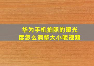 华为手机拍照的曝光度怎么调整大小呢视频