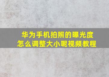 华为手机拍照的曝光度怎么调整大小呢视频教程