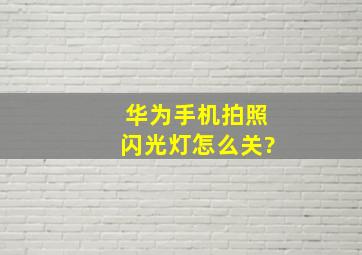 华为手机拍照闪光灯怎么关?