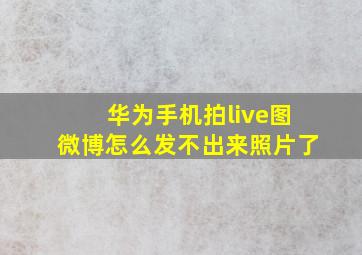 华为手机拍live图微博怎么发不出来照片了