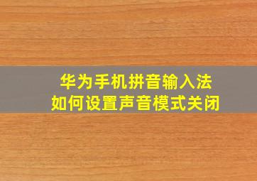 华为手机拼音输入法如何设置声音模式关闭