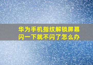 华为手机指纹解锁屏幕闪一下就不闪了怎么办