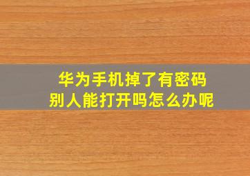 华为手机掉了有密码别人能打开吗怎么办呢