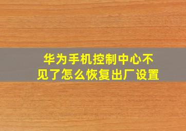 华为手机控制中心不见了怎么恢复出厂设置