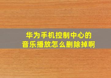 华为手机控制中心的音乐播放怎么删除掉啊