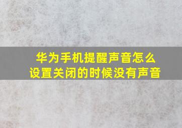 华为手机提醒声音怎么设置关闭的时候没有声音