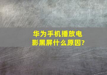 华为手机播放电影黑屏什么原因?