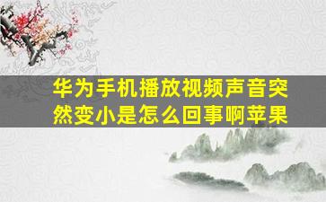 华为手机播放视频声音突然变小是怎么回事啊苹果