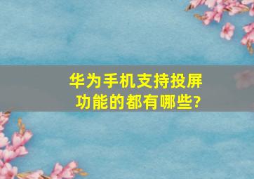 华为手机支持投屏功能的都有哪些?