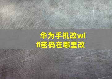 华为手机改wifi密码在哪里改