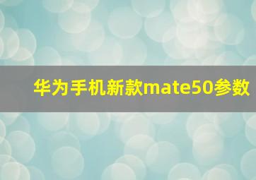 华为手机新款mate50参数