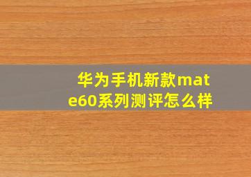 华为手机新款mate60系列测评怎么样