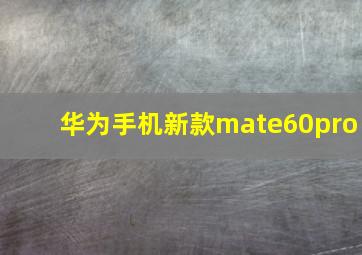 华为手机新款mate60pro