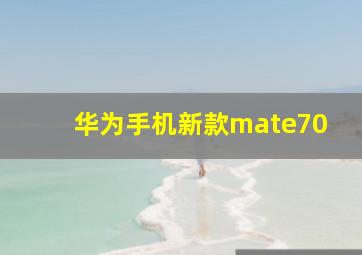 华为手机新款mate70