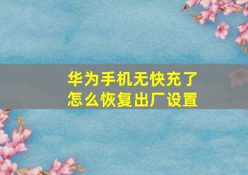 华为手机无快充了怎么恢复出厂设置