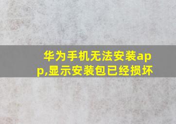 华为手机无法安装app,显示安装包已经损坏