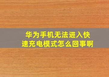 华为手机无法进入快速充电模式怎么回事啊