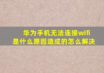 华为手机无法连接wifi是什么原因造成的怎么解决