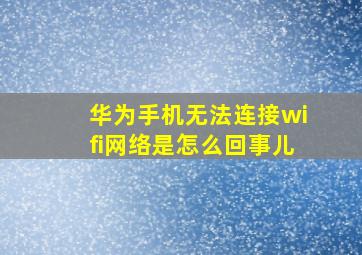 华为手机无法连接wifi网络是怎么回事儿