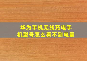 华为手机无线充电手机型号怎么看不到电量