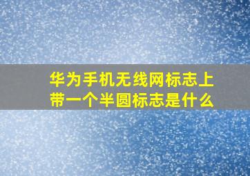 华为手机无线网标志上带一个半圆标志是什么