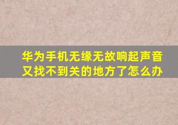 华为手机无缘无故响起声音又找不到关的地方了怎么办