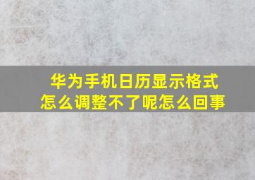 华为手机日历显示格式怎么调整不了呢怎么回事