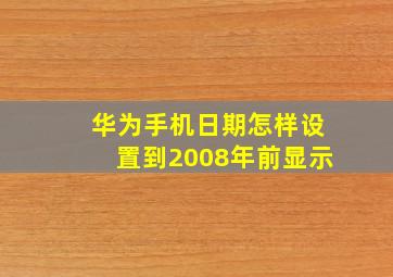 华为手机日期怎样设置到2008年前显示