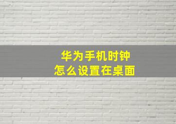 华为手机时钟怎么设置在桌面