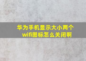 华为手机显示大小两个wifi图标怎么关闭啊