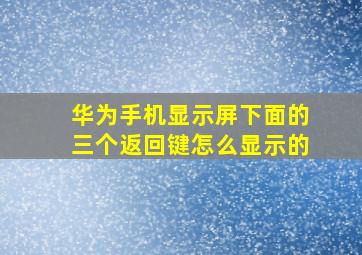 华为手机显示屏下面的三个返回键怎么显示的