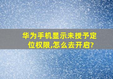 华为手机显示未授予定位权限,怎么去开启?