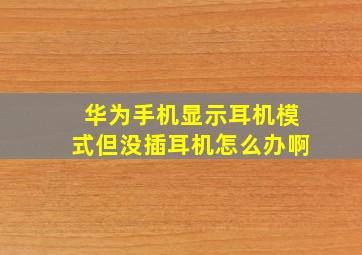 华为手机显示耳机模式但没插耳机怎么办啊